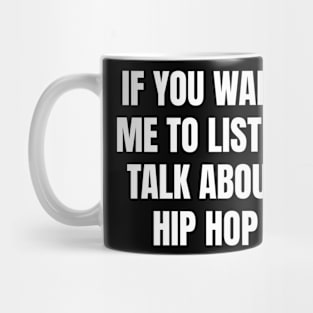 If you want me to listen talk about hip hop Mug